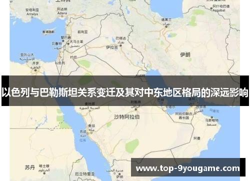 以色列与巴勒斯坦关系变迁及其对中东地区格局的深远影响