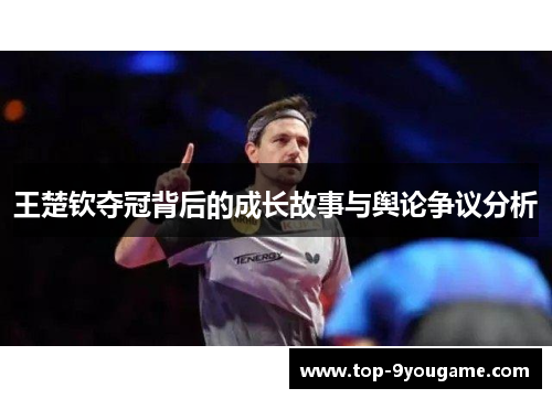 王楚钦夺冠背后的成长故事与舆论争议分析