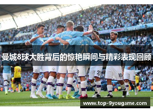 曼城8球大胜背后的惊艳瞬间与精彩表现回顾