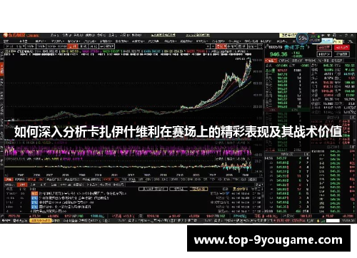 如何深入分析卡扎伊什维利在赛场上的精彩表现及其战术价值