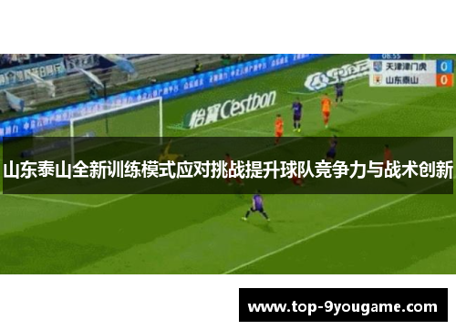 山东泰山全新训练模式应对挑战提升球队竞争力与战术创新
