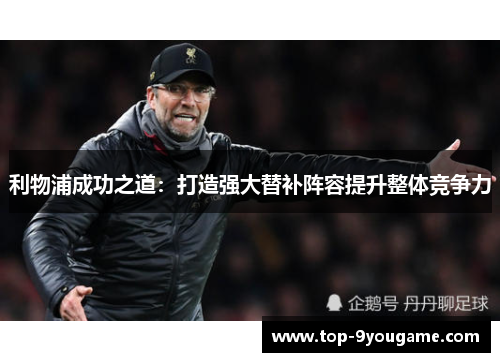 利物浦成功之道：打造强大替补阵容提升整体竞争力