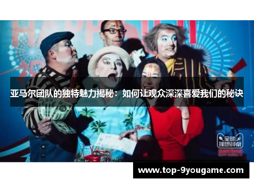 亚马尔团队的独特魅力揭秘：如何让观众深深喜爱我们的秘诀