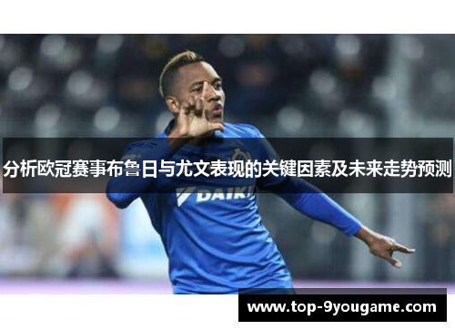 分析欧冠赛事布鲁日与尤文表现的关键因素及未来走势预测