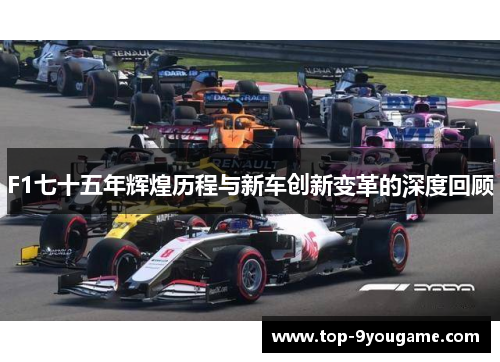 F1七十五年辉煌历程与新车创新变革的深度回顾
