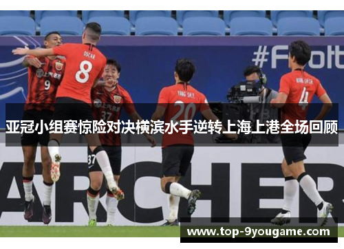 亚冠小组赛惊险对决横滨水手逆转上海上港全场回顾