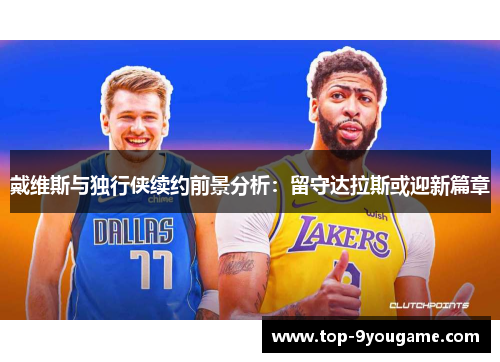 戴维斯与独行侠续约前景分析：留守达拉斯或迎新篇章