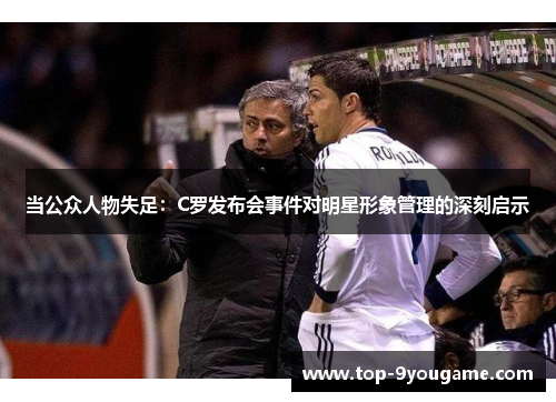 当公众人物失足：C罗发布会事件对明星形象管理的深刻启示