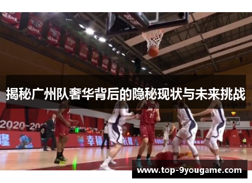 揭秘广州队奢华背后的隐秘现状与未来挑战