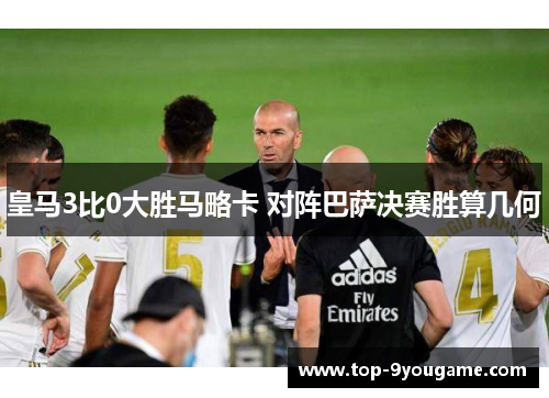皇马3比0大胜马略卡 对阵巴萨决赛胜算几何