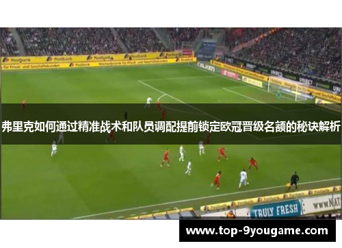 弗里克如何通过精准战术和队员调配提前锁定欧冠晋级名额的秘诀解析