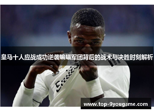 皇马十人应战成功逆袭蝙蝠军团背后的战术与决胜时刻解析