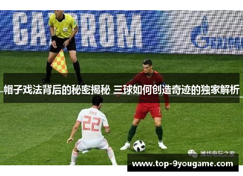 帽子戏法背后的秘密揭秘 三球如何创造奇迹的独家解析