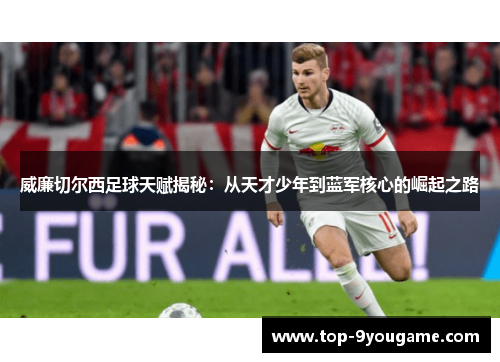 威廉切尔西足球天赋揭秘：从天才少年到蓝军核心的崛起之路