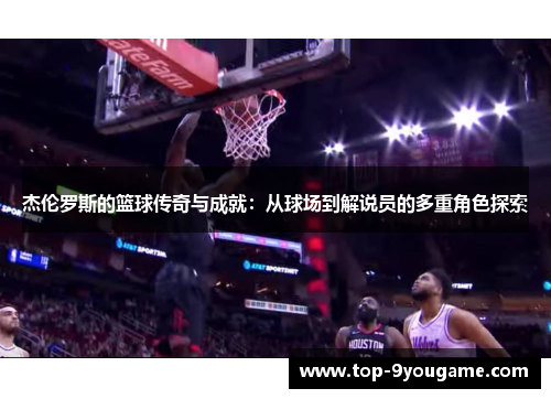 杰伦罗斯的篮球传奇与成就：从球场到解说员的多重角色探索