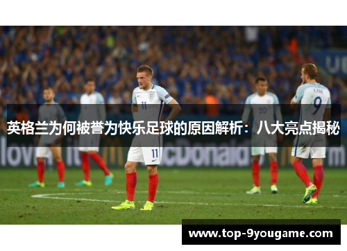 英格兰为何被誉为快乐足球的原因解析：八大亮点揭秘