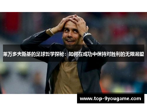 莱万多夫斯基的足球哲学探秘：如何在成功中保持对胜利的无限渴望