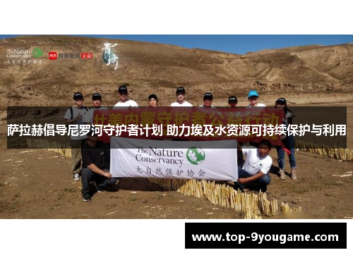 萨拉赫倡导尼罗河守护者计划 助力埃及水资源可持续保护与利用